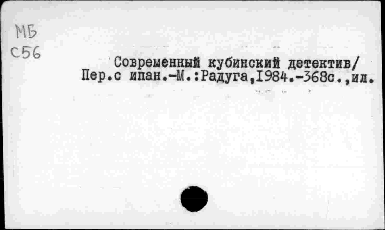 ﻿мь
С5С
Современный кубинский детектив/ Пер.с ипан.-М.:Радуга,I984.-368с.,ил